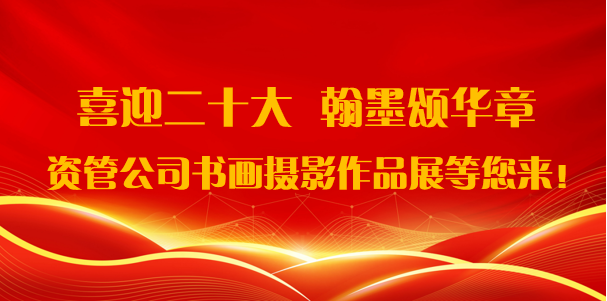 喜迎二十大·翰墨頌華章——資管公司書畫攝影作品展期待您的參與！